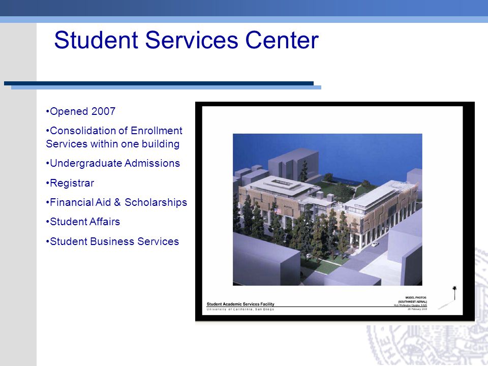 Student Services Center Opened 2007 Consolidation of Enrollment Services within one building Undergraduate Admissions Registrar Financial Aid & Scholarships Student Affairs Student Business Services