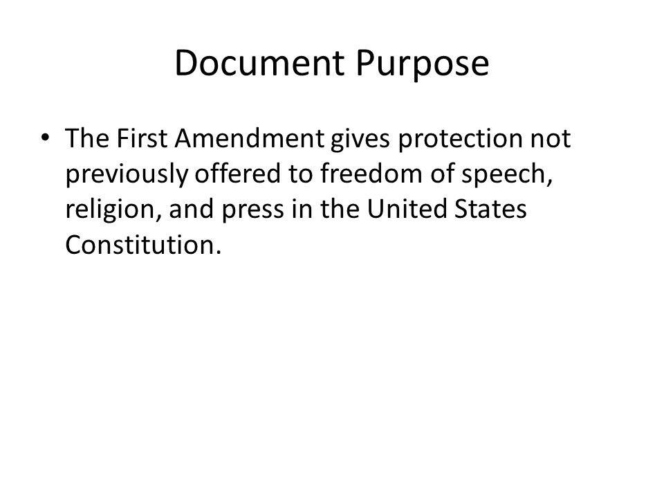 Document Purpose The First Amendment gives protection not previously offered to freedom of speech, religion, and press in the United States Constitution.