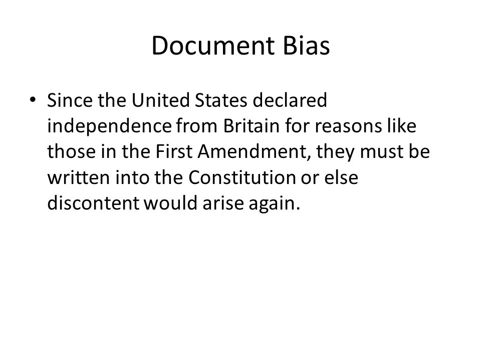 Document Bias Since the United States declared independence from Britain for reasons like those in the First Amendment, they must be written into the Constitution or else discontent would arise again.