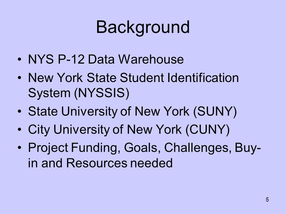 Background NYS P-12 Data Warehouse New York State Student Identification System (NYSSIS) State University of New York (SUNY) City University of New York (CUNY) Project Funding, Goals, Challenges, Buy- in and Resources needed 5