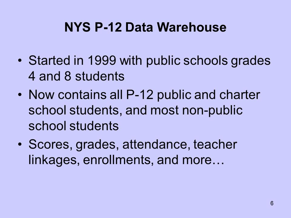 NYS P-12 Data Warehouse Started in 1999 with public schools grades 4 and 8 students Now contains all P-12 public and charter school students, and most non-public school students Scores, grades, attendance, teacher linkages, enrollments, and more… 6