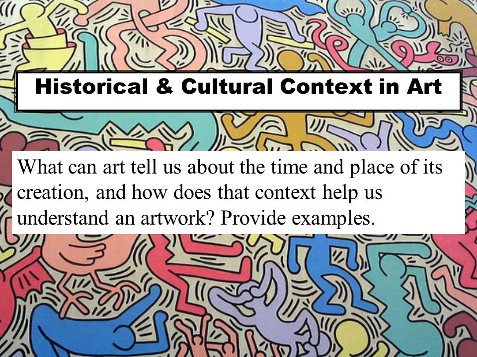 Historical & Cultural Context in Art What can art tell us about the time and place of its creation, and how does that context help us understand an artwork.