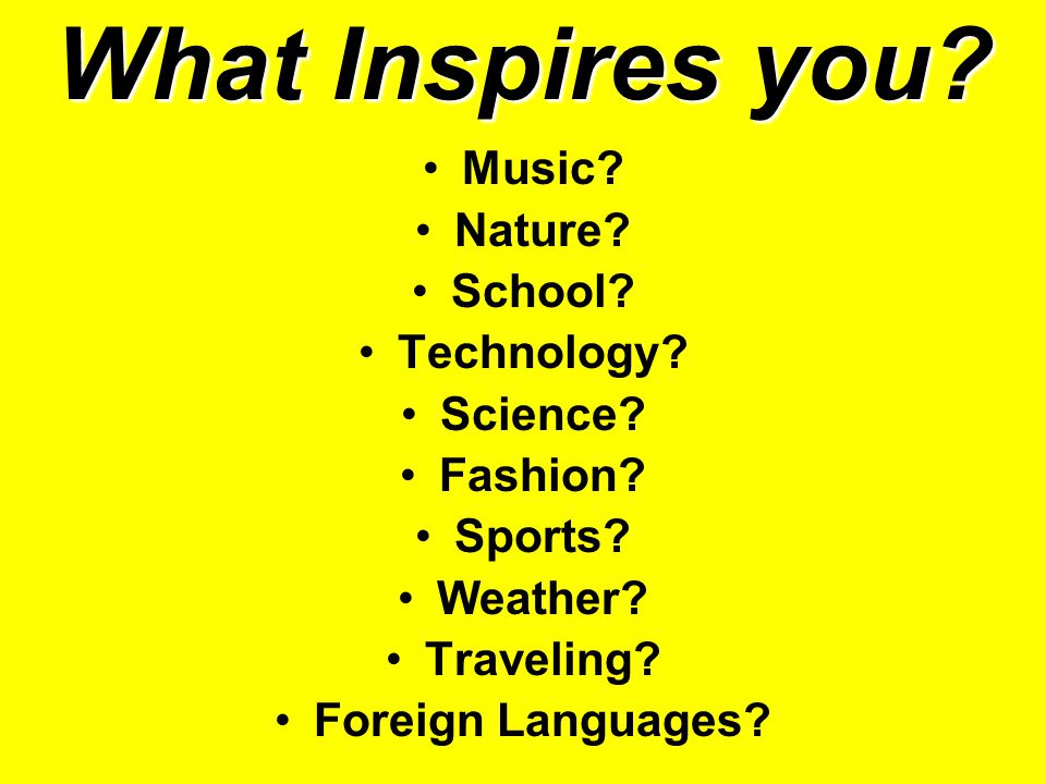 What Inspires you. Music. Nature. School. Technology.
