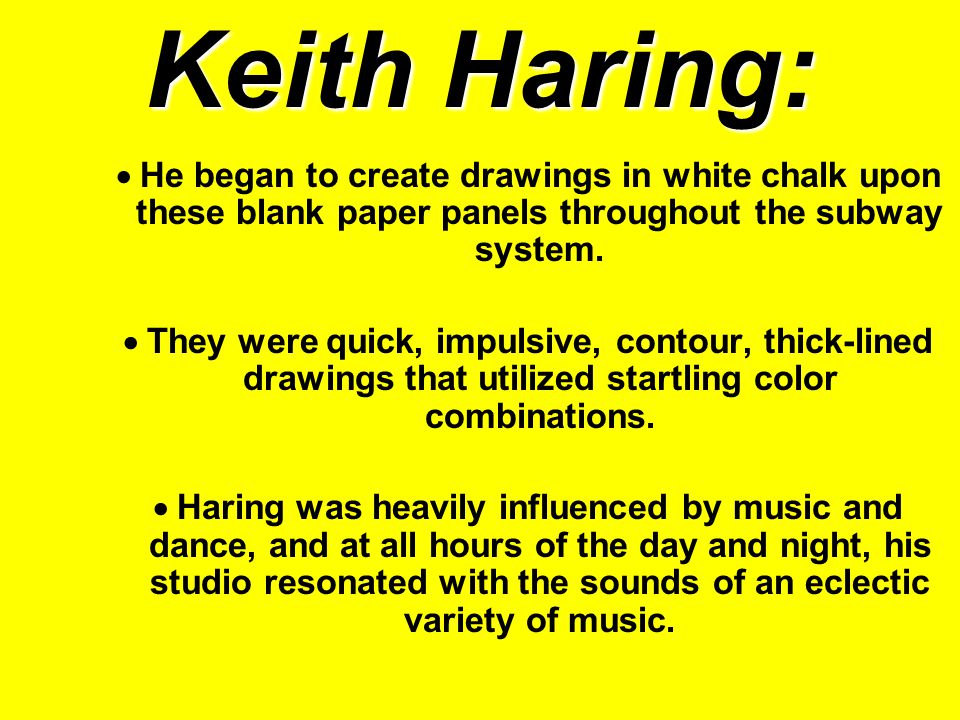 Keith Haring:  He began to create drawings in white chalk upon these blank paper panels throughout the subway system.