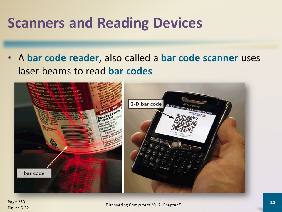 Scanners and Reading Devices A bar code reader, also called a bar code scanner uses laser beams to read bar codes Discovering Computers 2012: Chapter 5 20 Page 280 Figure 5-32