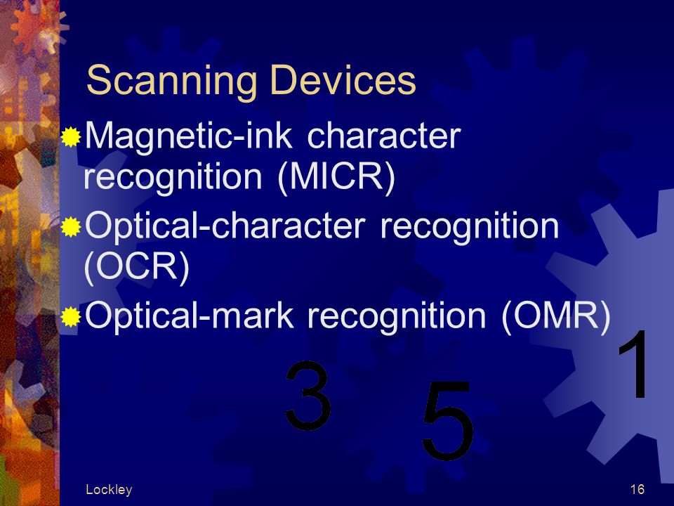 Lockley16 Scanning Devices  Magnetic-ink character recognition (MICR)  Optical-character recognition (OCR)  Optical-mark recognition (OMR)