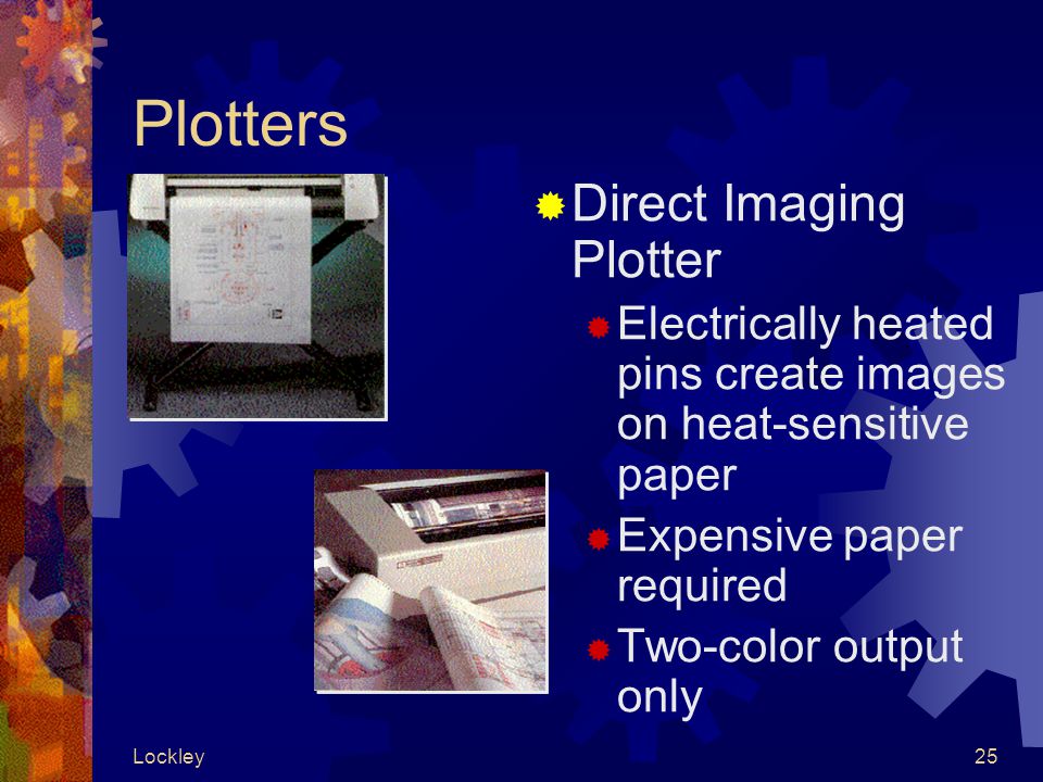 Lockley25 Plotters  Direct Imaging Plotter  Electrically heated pins create images on heat-sensitive paper  Expensive paper required  Two-color output only