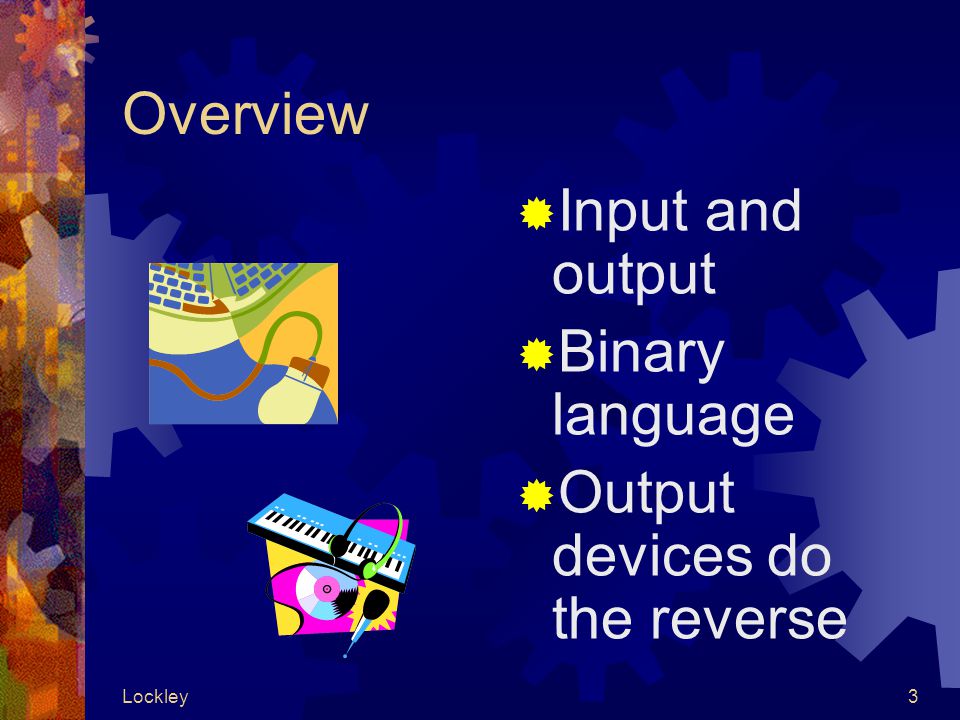 Lockley3 Overview  Input and output  Binary language  Output devices do the reverse