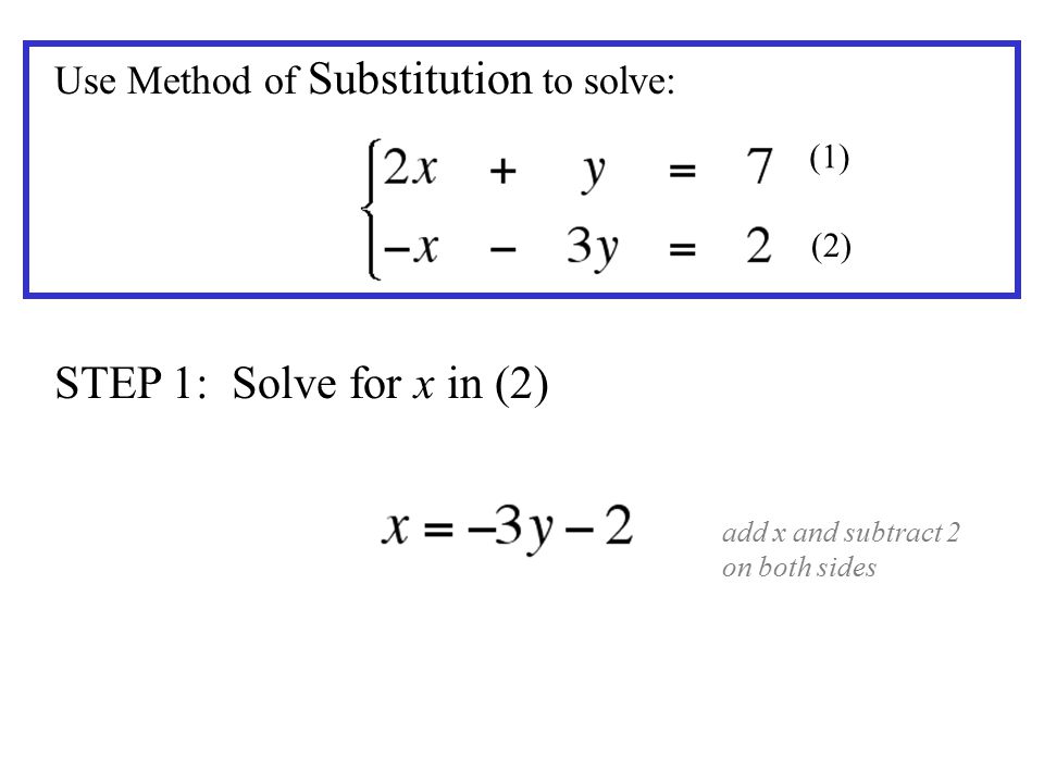 STEP 1: Solve for x in (2) Use Method of Substitution to solve: (1) (2) add x and subtract 2 on both sides