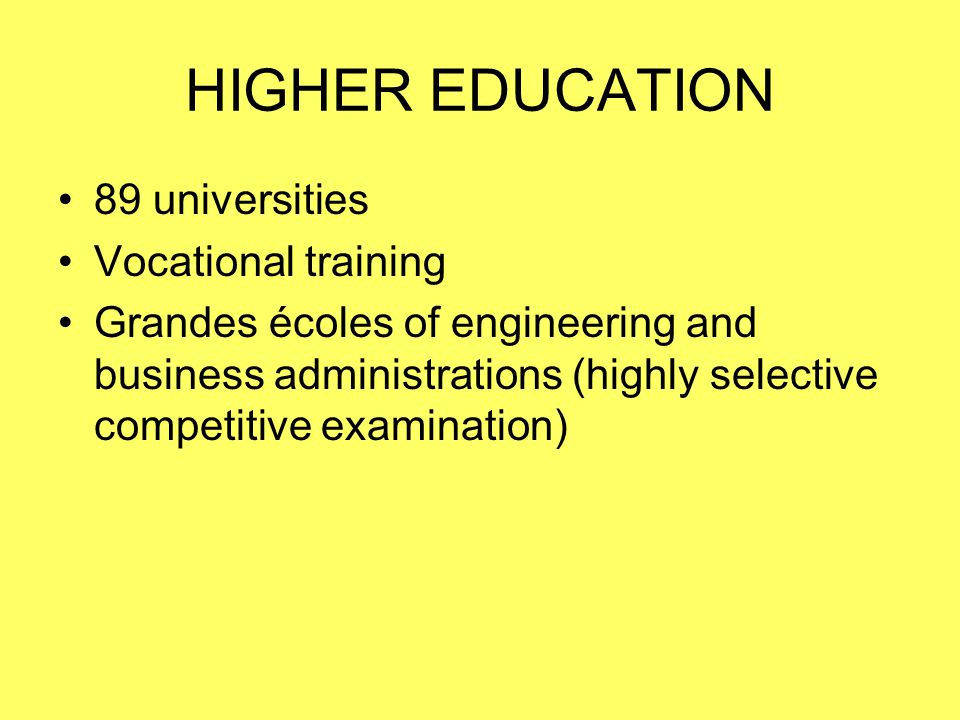 HIGHER EDUCATION 89 universities Vocational training Grandes écoles of engineering and business administrations (highly selective competitive examination)
