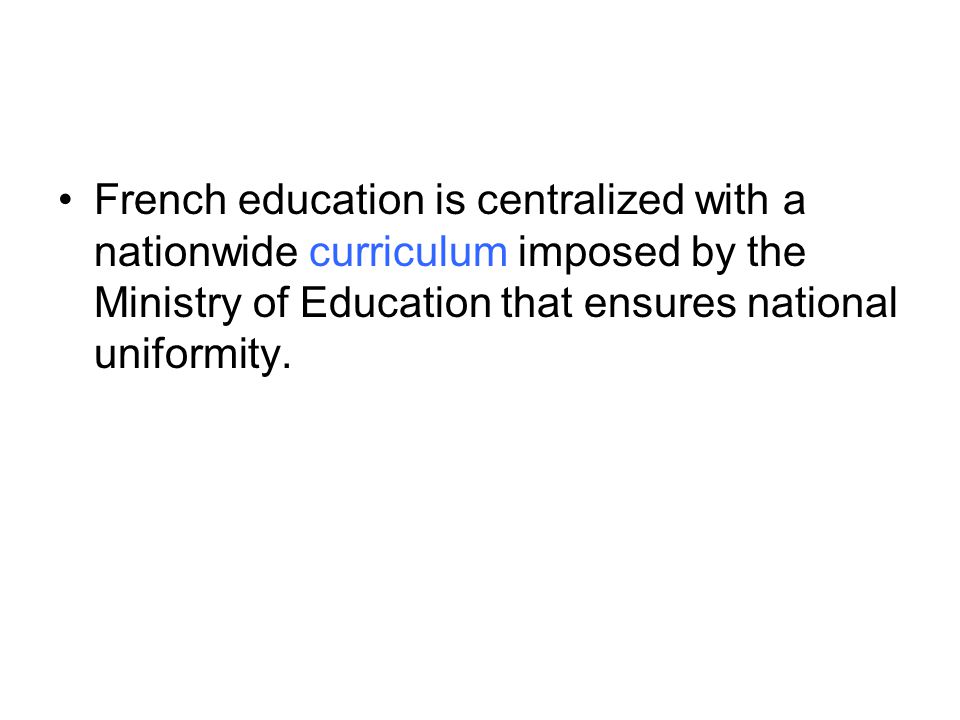 French education is centralized with a nationwide curriculum imposed by the Ministry of Education that ensures national uniformity.