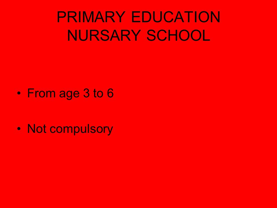 PRIMARY EDUCATION NURSARY SCHOOL From age 3 to 6 Not compulsory