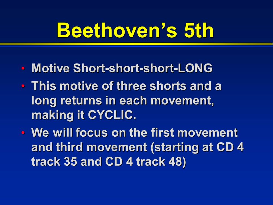Beethoven’s 5th Motive Short-short-short-LONG Motive Short-short-short-LONG This motive of three shorts and a long returns in each movement, making it CYCLIC.