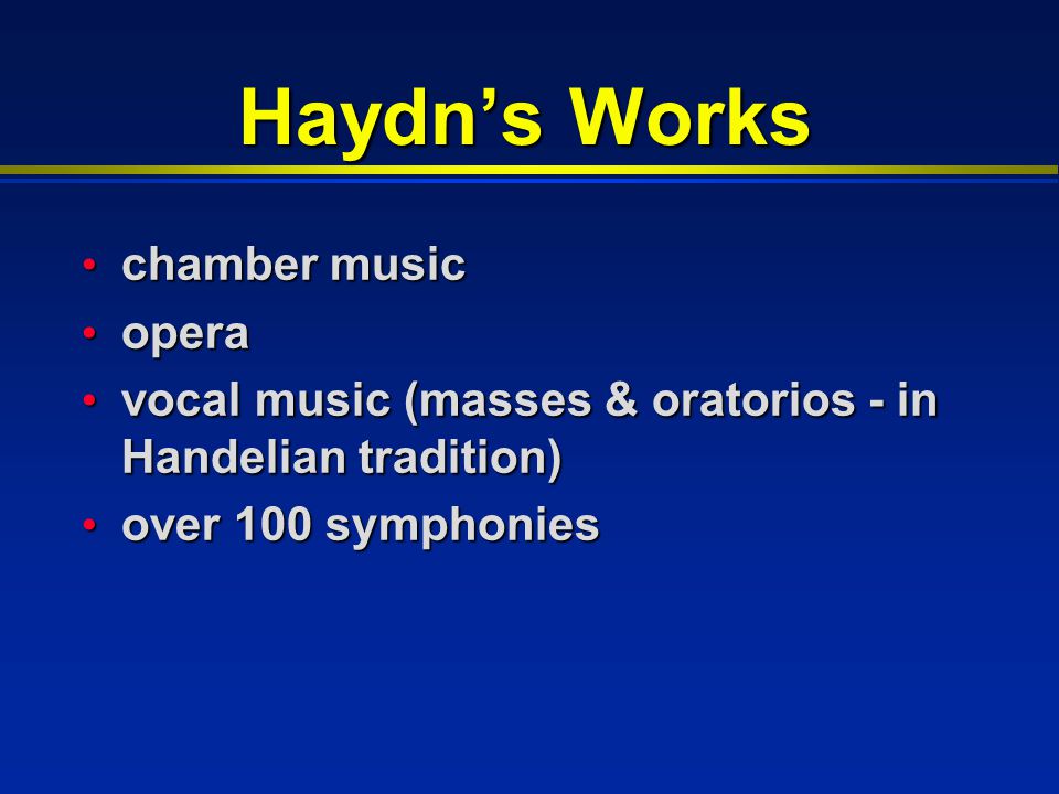 Haydn’s Works chamber music chamber music opera opera vocal music (masses & oratorios - in Handelian tradition) vocal music (masses & oratorios - in Handelian tradition) over 100 symphonies over 100 symphonies