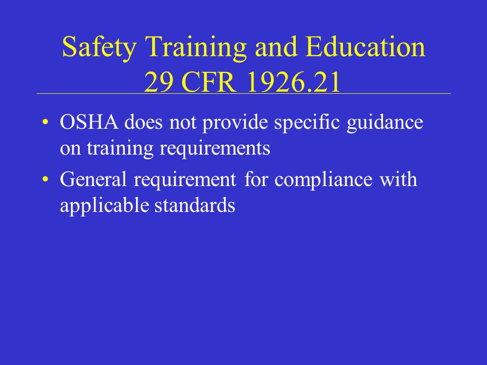 Safety Training and Education 29 CFR OSHA does not provide specific guidance on training requirements General requirement for compliance with applicable standards