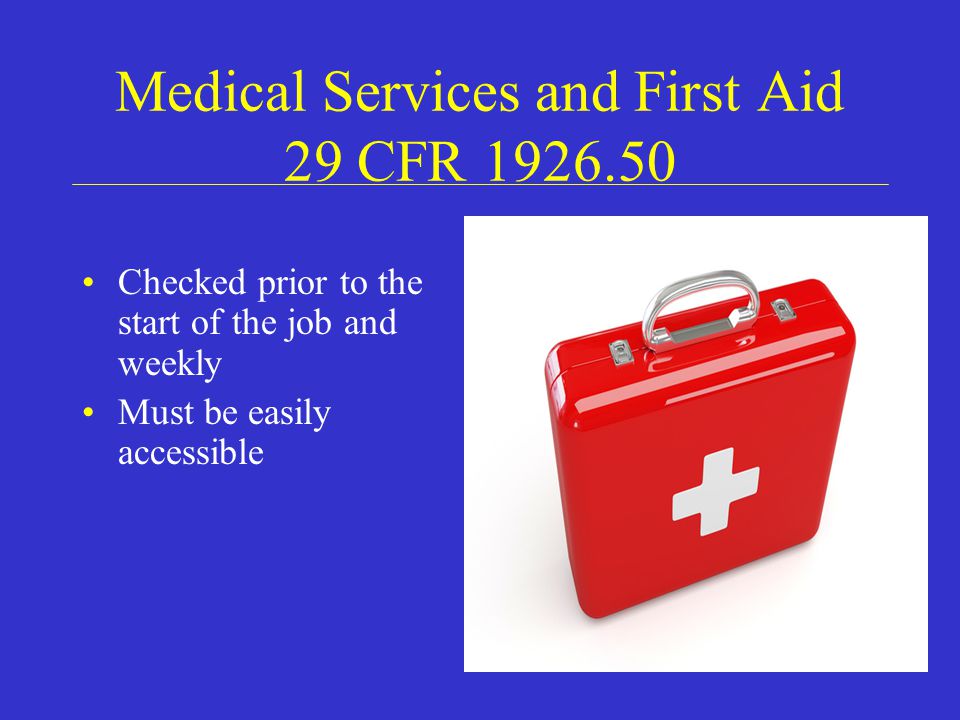Medical Services and First Aid 29 CFR Checked prior to the start of the job and weekly Must be easily accessible