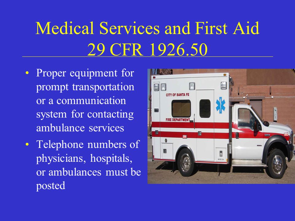 Medical Services and First Aid 29 CFR Proper equipment for prompt transportation or a communication system for contacting ambulance services Telephone numbers of physicians, hospitals, or ambulances must be posted