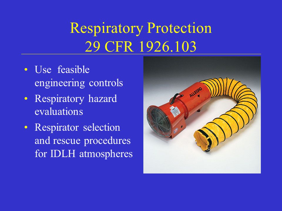 Respiratory Protection 29 CFR Use feasible engineering controls Respiratory hazard evaluations Respirator selection and rescue procedures for IDLH atmospheres