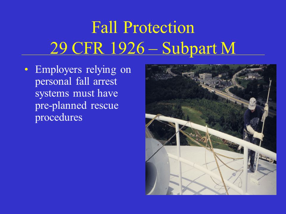 Fall Protection 29 CFR 1926 – Subpart M Employers relying on personal fall arrest systems must have pre-planned rescue procedures