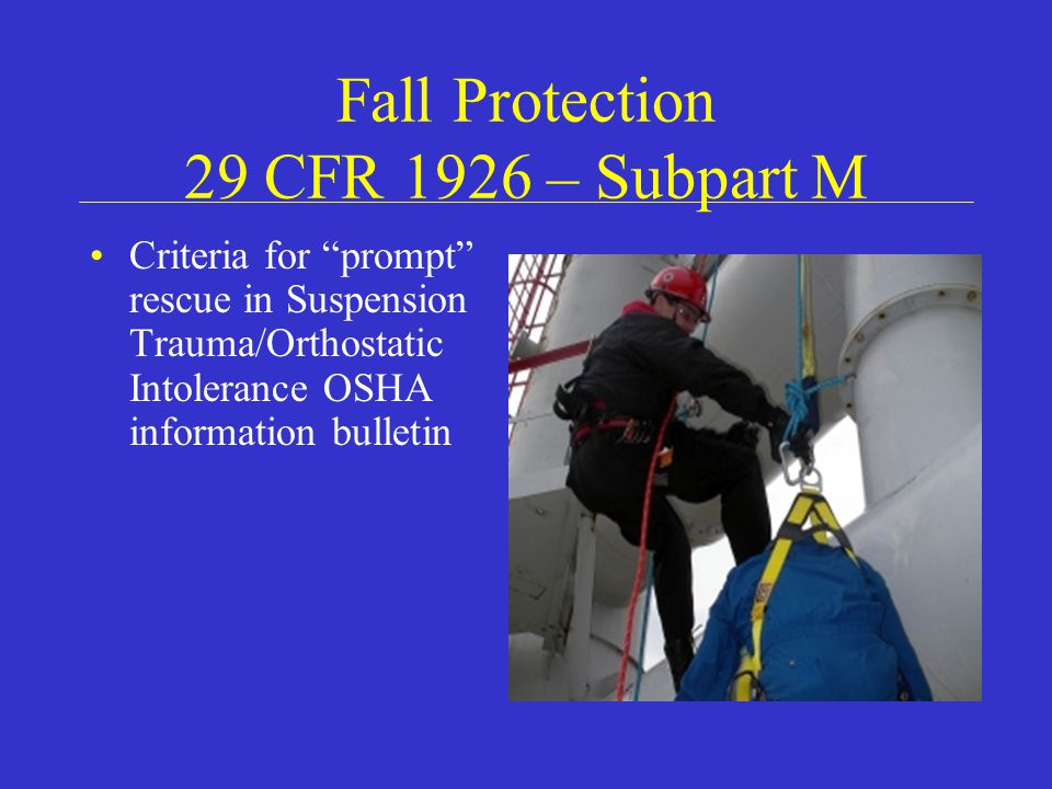 Fall Protection 29 CFR 1926 – Subpart M Criteria for prompt rescue in Suspension Trauma/Orthostatic Intolerance OSHA information bulletin