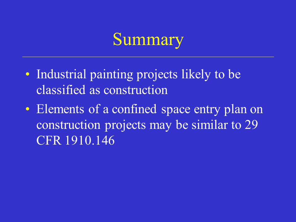Summary Industrial painting projects likely to be classified as construction Elements of a confined space entry plan on construction projects may be similar to 29 CFR