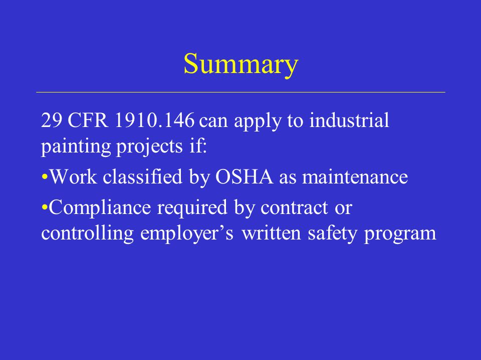 Summary 29 CFR can apply to industrial painting projects if: Work classified by OSHA as maintenance Compliance required by contract or controlling employer’s written safety program