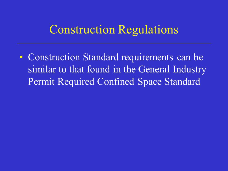 Construction Regulations Construction Standard requirements can be similar to that found in the General Industry Permit Required Confined Space Standard