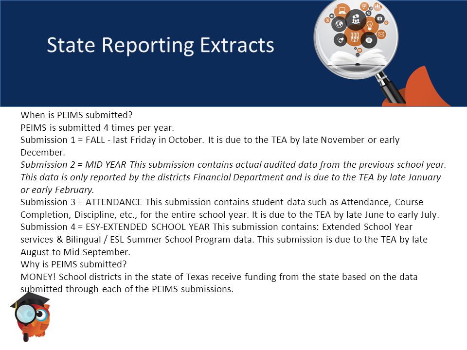 State Reporting Extracts When is PEIMS submitted. PEIMS is submitted 4 times per year.