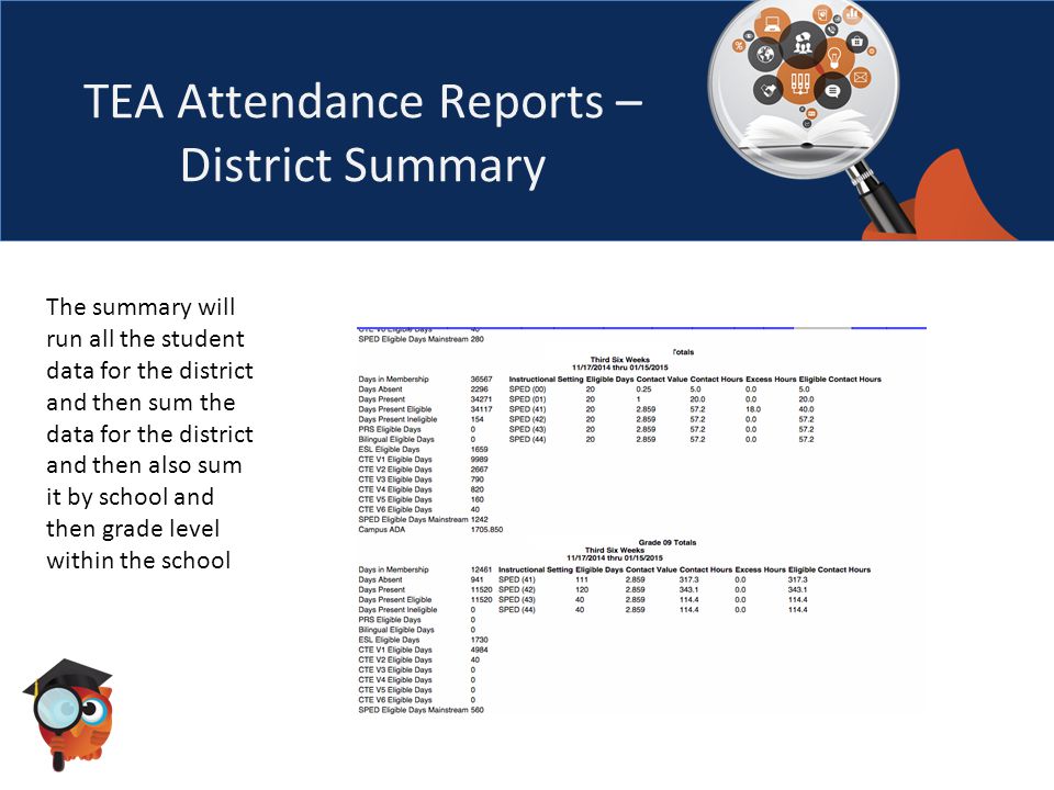TEA Attendance Reports – District Summary The summary will run all the student data for the district and then sum the data for the district and then also sum it by school and then grade level within the school