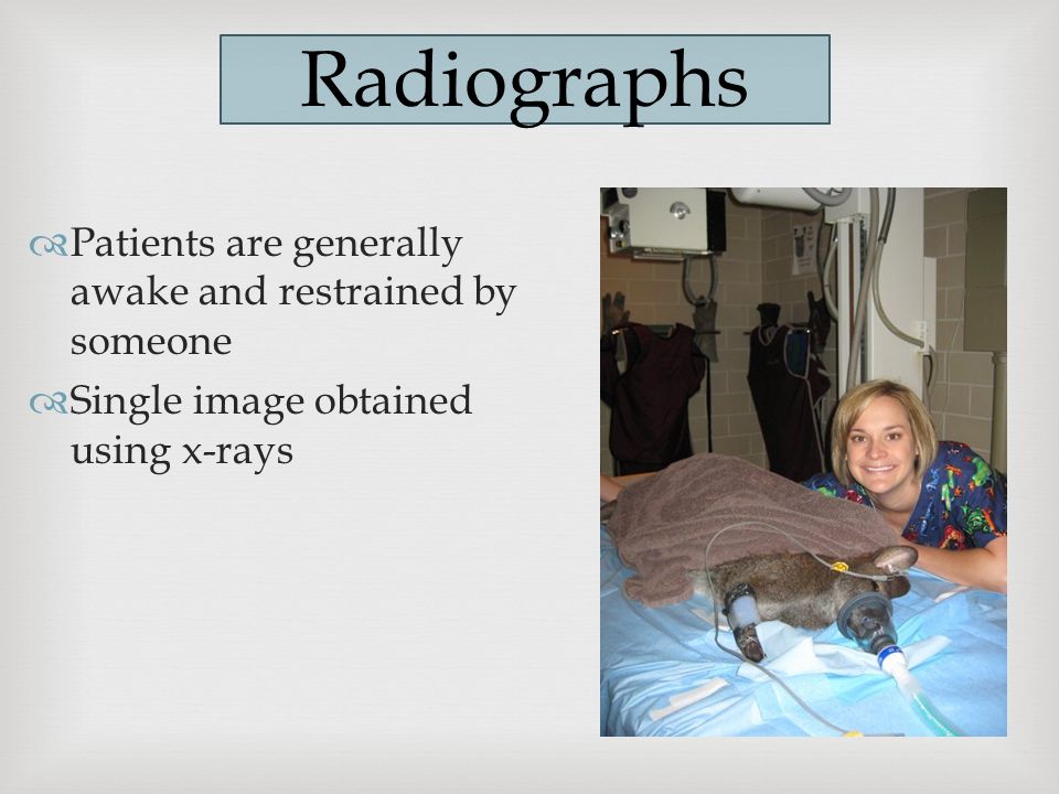  Patients are generally awake and restrained by someone  Single image obtained using x-rays Radiographs