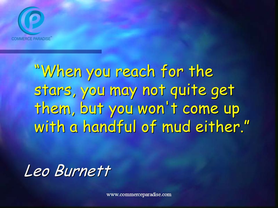 When you reach for the stars, you may not quite get them, but you won t come up with a handful of mud either. Leo Burnett