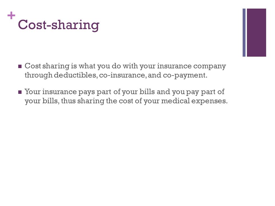 + Cost-sharing Cost sharing is what you do with your insurance company through deductibles, co-insurance, and co-payment.