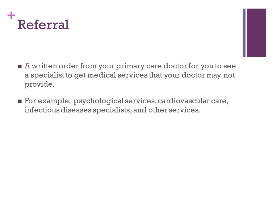 + Referral A written order from your primary care doctor for you to see a specialist to get medical services that your doctor may not provide.