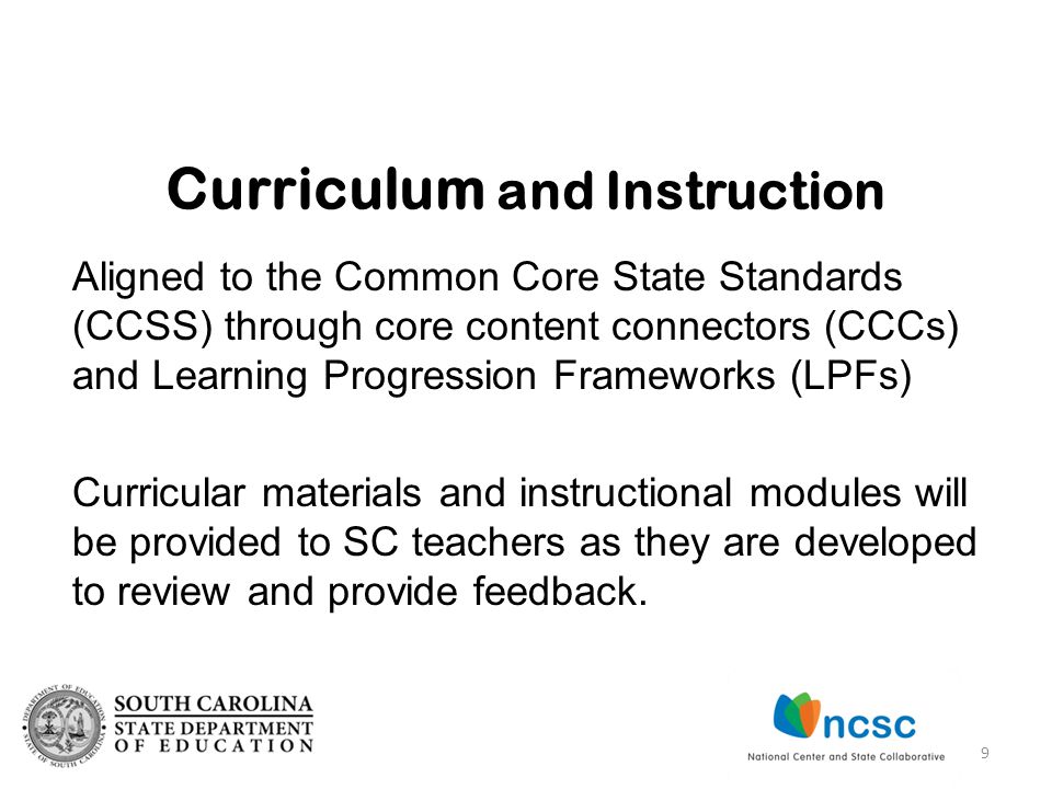 Aligned to the Common Core State Standards (CCSS) through core content connectors (CCCs) and Learning Progression Frameworks (LPFs) Curricular materials and instructional modules will be provided to SC teachers as they are developed to review and provide feedback.