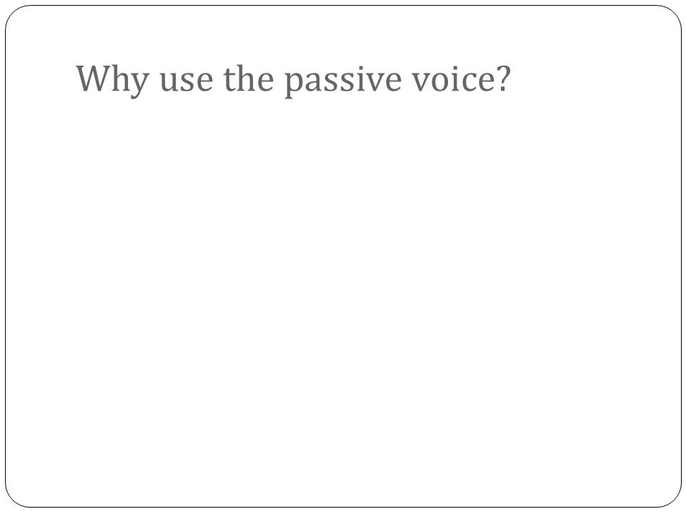 Why use the passive voice