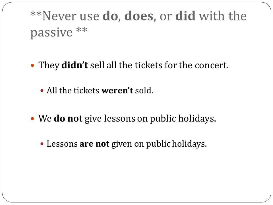 **Never use do, does, or did with the passive ** They didn’t sell all the tickets for the concert.