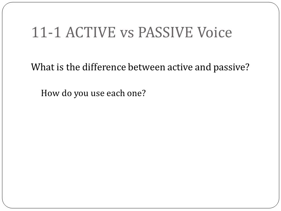 11-1 ACTIVE vs PASSIVE Voice What is the difference between active and passive.