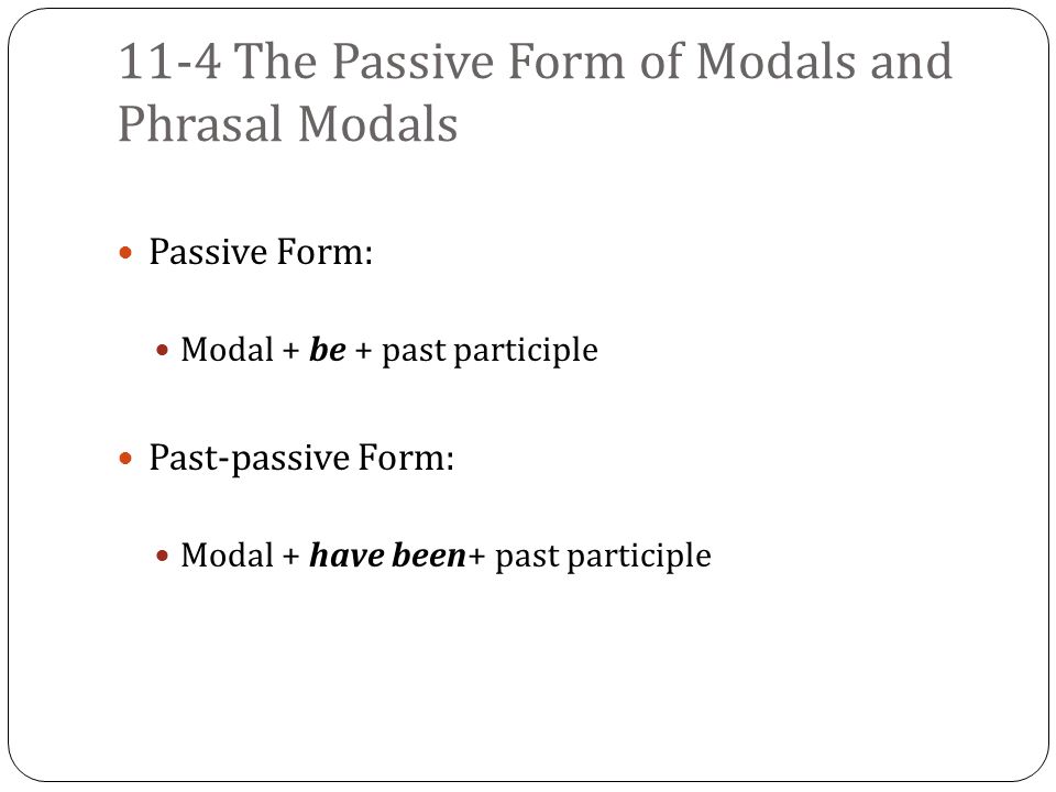 11-4 The Passive Form of Modals and Phrasal Modals Passive Form: Modal + be + past participle Past-passive Form: Modal + have been+ past participle