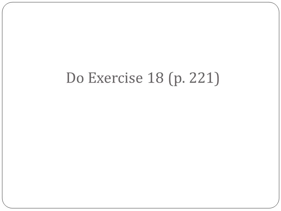 Do Exercise 18 (p. 221)