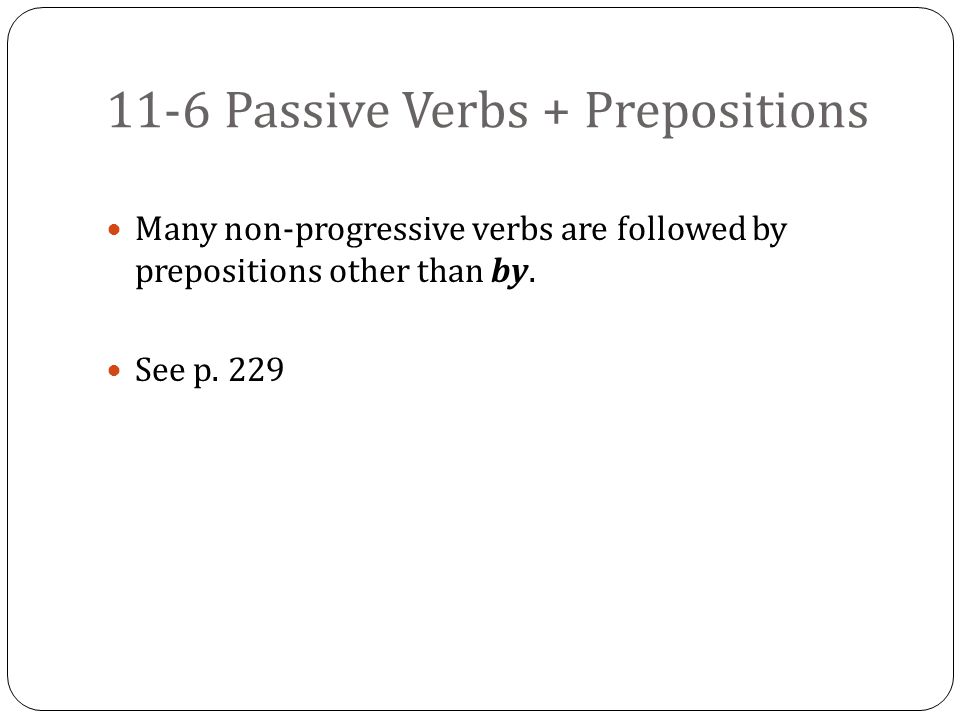 11-6 Passive Verbs + Prepositions Many non-progressive verbs are followed by prepositions other than by.