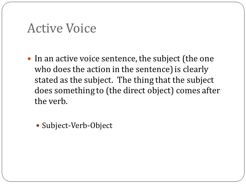 In an active voice sentence, the subject (the one who does the action in the sentence) is clearly stated as the subject.