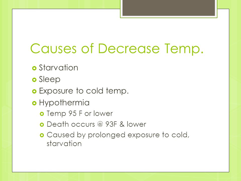 Causes of Decrease Temp.  Starvation  Sleep  Exposure to cold temp.