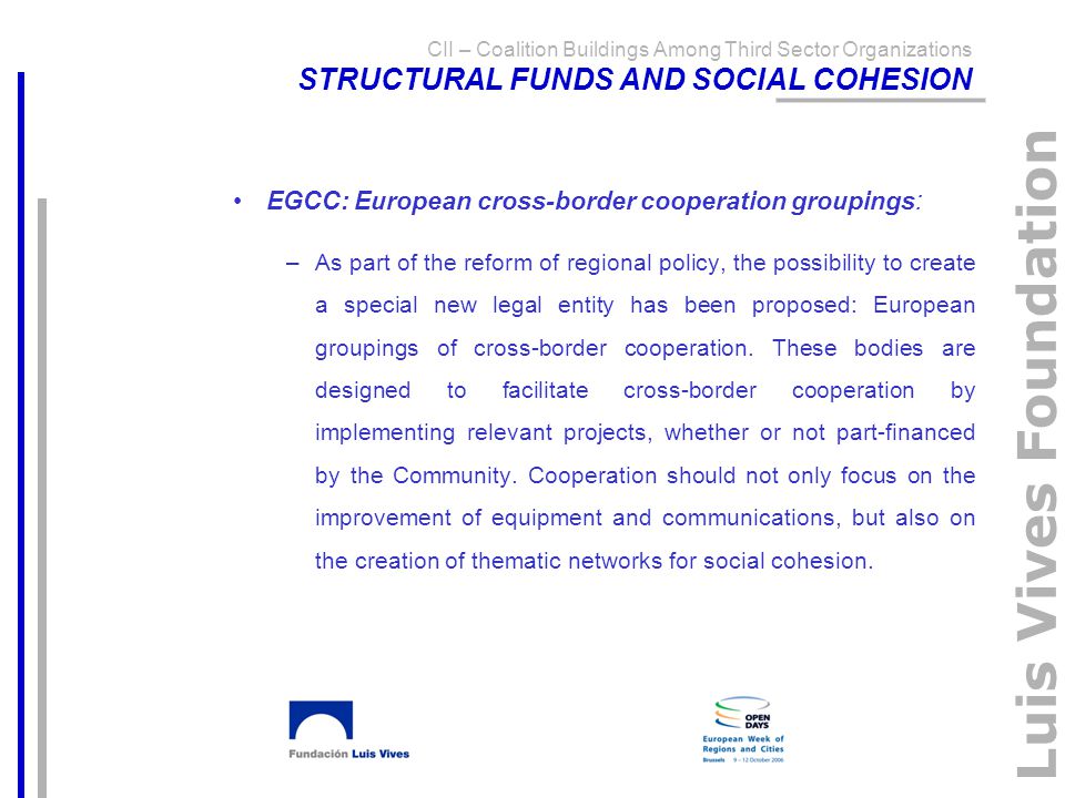 Luis Vives Foundation EGCC: European cross-border cooperation groupings: –As part of the reform of regional policy, the possibility to create a special new legal entity has been proposed: European groupings of cross-border cooperation.