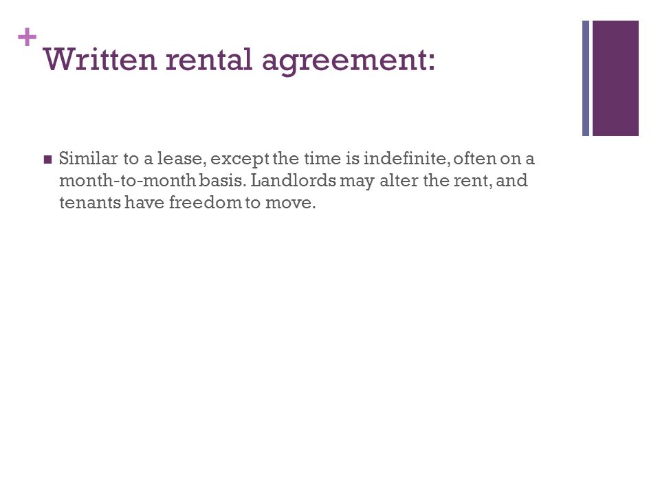+ Written rental agreement: Similar to a lease, except the time is indefinite, often on a month-to-month basis.