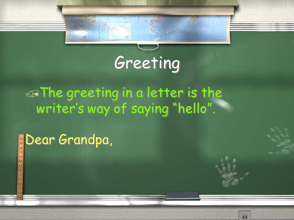 Greeting / The greeting in a letter is the writer’s way of saying hello .