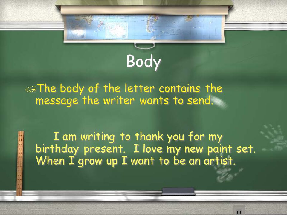 Body / The body of the letter contains the message the writer wants to send.
