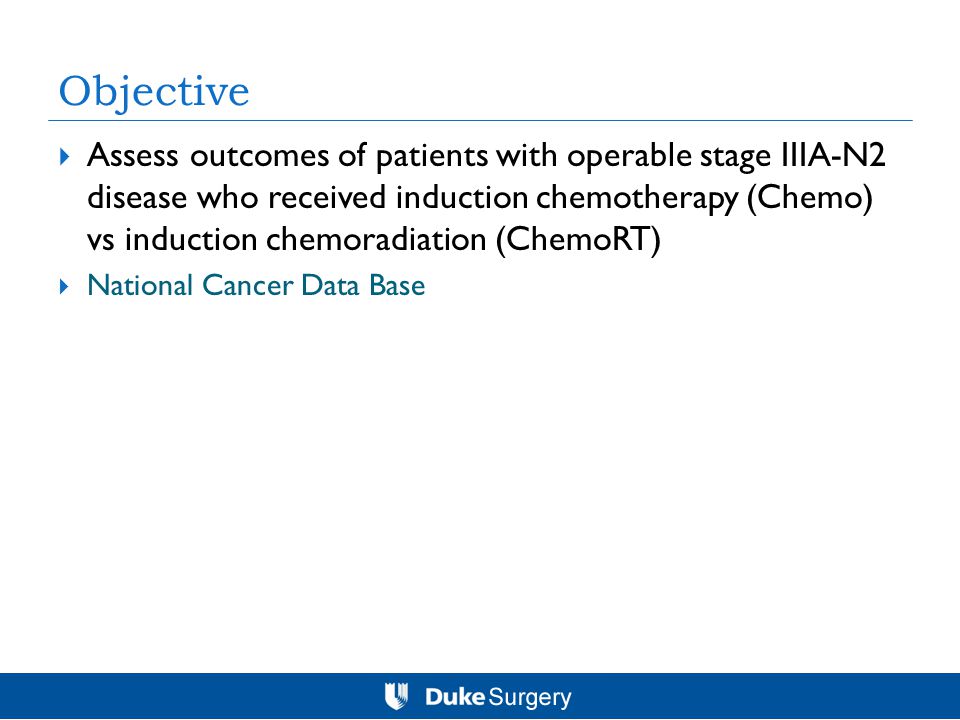 Objective  Assess outcomes of patients with operable stage IIIA-N2 disease who received induction chemotherapy (Chemo) vs induction chemoradiation (ChemoRT)  National Cancer Data Base