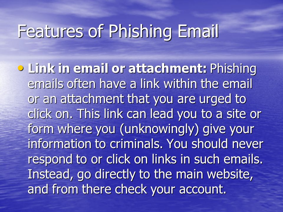 Features of Phishing  Link in  or attachment: Phishing  s often have a link within the  or an attachment that you are urged to click on.