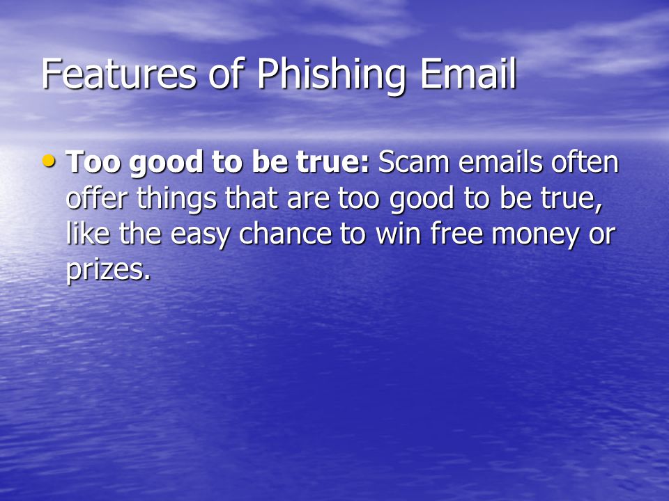 Features of Phishing  Too good to be true: Scam  s often offer things that are too good to be true, like the easy chance to win free money or prizes.