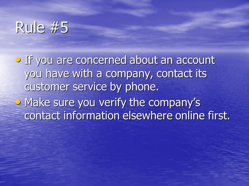 Rule #5 If you are concerned about an account you have with a company, contact its customer service by phone.